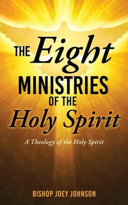 The Eight Ministries of the Holy Spirit: A Theology of the Holy Spirit by Johnson, Bishop Joey