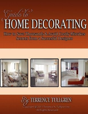 Guide To Home Decorating: How To Save Thousands And Avoid Costly Mistakes Decorating Your Own Home by Tullgren, Terrence N.