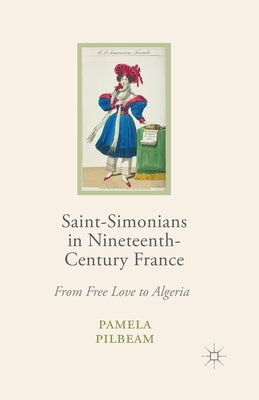 Saint-Simonians in Nineteenth-Century France: From Free Love to Algeria by Pilbeam, Pamela M.