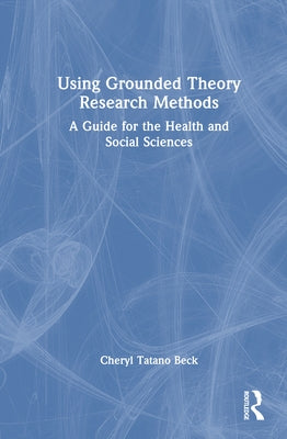 Using Grounded Theory Research Methods: A Guide for the Health and Social Sciences by Beck, Cheryl Tatano