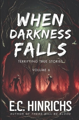 When Darkness Falls: Terrifying True Stories: Volume 6 by Hinrichs, E. C.