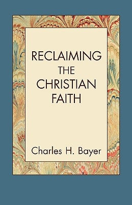 Reclaiming the Christian Faith by Bayer, Charles H.