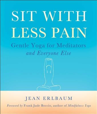 Sit with Less Pain: Gentle Yoga for Meditators and Everyone Else by Erlbaum, Jean