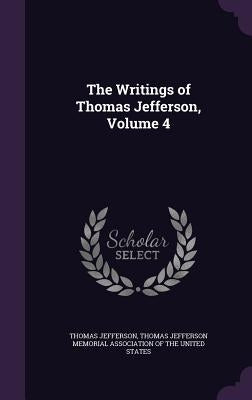 The Writings of Thomas Jefferson, Volume 4 by Jefferson, Thomas