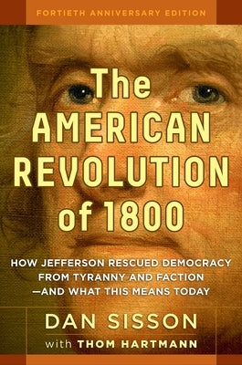 The American Revolution of 1800: How Jefferson Rescued Democracy from Tyranny and Faction#and What This Means Today by Sisson, Dan