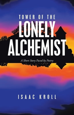 Tower of the Lonely Alchemist: A Short Story Paced by Poetry by Kroll, Isaac
