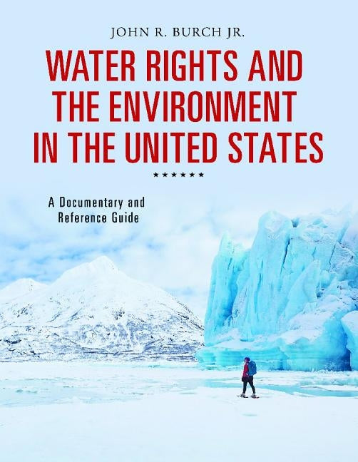 Water Rights and the Environment in the United States: A Documentary and Reference Guide by Burch, John
