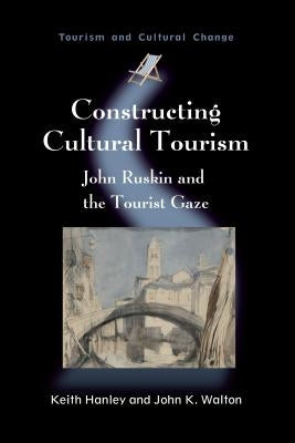 Constructing Cultural Tourism: John Ruskin and the Tourist Gaze by Hanley, Keith