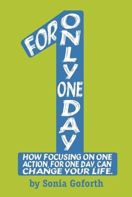 For Only One Day: How focusing on one action, for one day, can change your life by Goforth, Sonia