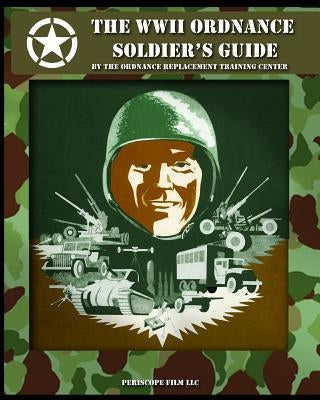 The WWII Ordnance Soldier's Guide by The Ordnance Replacement Training Center