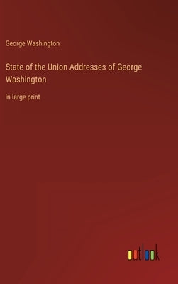State of the Union Addresses of George Washington: in large print by Washington, George