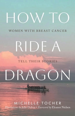 How to Ride a Dragon: Women with Breast Cancer Tell Their Stories by Nielsen, Eleanor