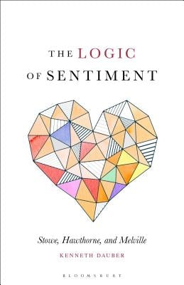 The Logic of Sentiment Stowe, Hawthorne, and Melville by Dauber, Kenneth