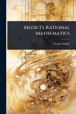 Medici's Rational Mathematics by Medici, Charles