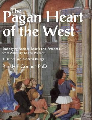 The Pagan Heart of the West: Embodying Ancient Beliefs and Practices from Antiquity to the Present. Vol I. Deities and Kindred Beings by Conner, Randy P.