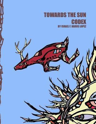 Towards The Sun Codex by Haros Lopez, Israel Francisco
