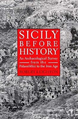 Sicily Before History: An Archeological Survey from the Paleolithic to the Iron Age by Leighton, Robert