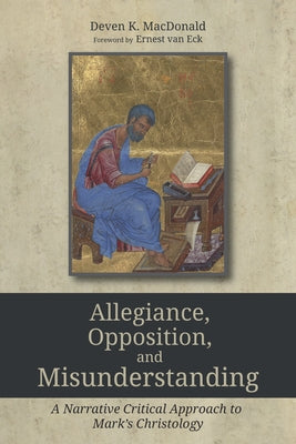 Allegiance, Opposition, and Misunderstanding: A Narrative Critical Approach to Mark's Christology by MacDonald, Deven K.