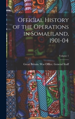 Official History of the Operations in Somaliland, 1901-04; Volume 1 by Great Britain War Office General St