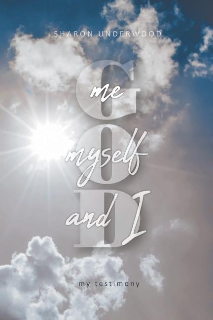 God, Me, Myself, and I: My Testimony by Underwood, Sharon