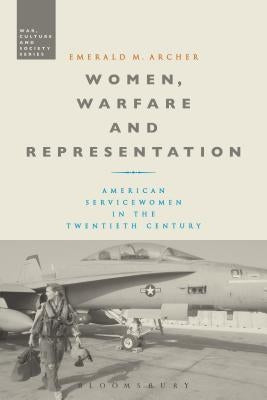 Women, Warfare and Representation: American Servicewomen in the Twentieth Century by Archer, Emerald M.