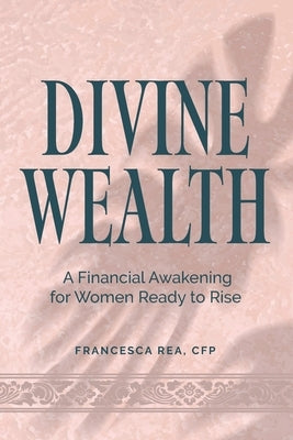 Divine Wealth: A Financial Awakening for Women Ready to Rise by Rea Cfp, Francesca