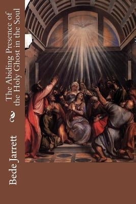 The Abiding Presence of the Holy Ghost in the Soul by Jarrett, Bede