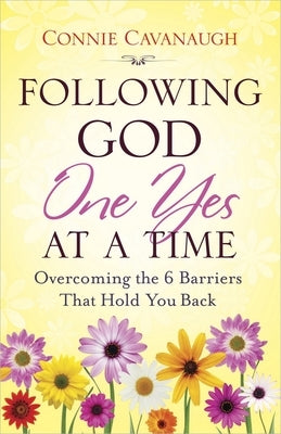 Following God One Yes at a Time: Overcoming the 6 Barriers That Hold You Back by Cavanaugh, Connie