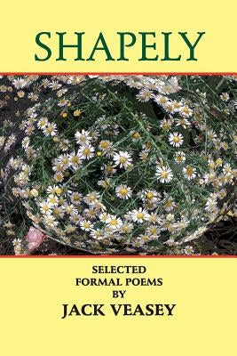 Shapely: Selected Formal Poems by Veasey, Jack