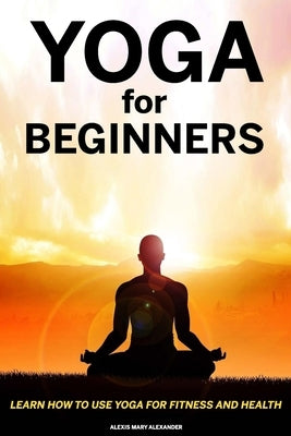 Yoga For Beginners- Alexis mary Alexander by Alexander, Alexis Mary
