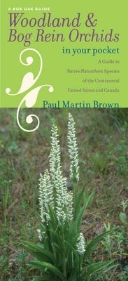 Woodland & Bog Rein Orchids in Your Pocket: A Guide to Native Platanthera Species of the Continental United States and Canada by Brown, Paul Martin