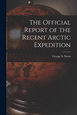 The Official Report of the Recent Arctic Expedition by Nares, George S.