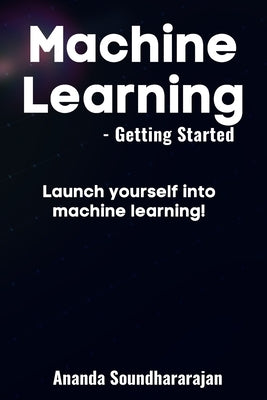 Machine Learning - Getting Started: Launch yourself into machine learning! by Soundhararajan, Ananda