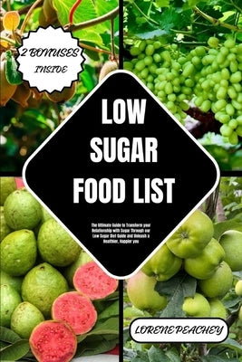 Low-Sugar Food List: The Ultimate Guide to Transform your Relationship with Sugar Through our Low Sugar Diet Guide and Unleash a Healthier, Happier yo by Peachey, Lorene