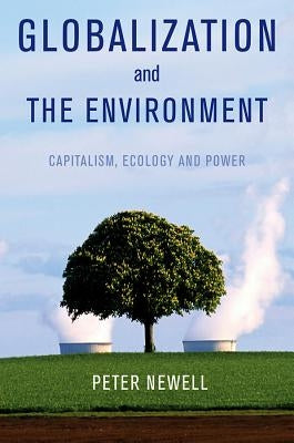 Globalization and the Environment: Capitalism, Ecology and Power by Newell, Pete
