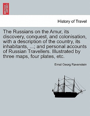 The Russians on the Amur, its discovery, conquest, and colonisation, with a description of the country, its inhabitants, ...; and personal accounts of by Ravenstein, Ernst Georg