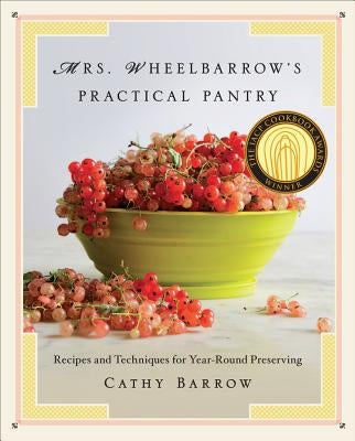 Mrs. Wheelbarrow's Practical Pantry: Recipes and Techniques for Year-Round Preserving by Barrow, Cathy