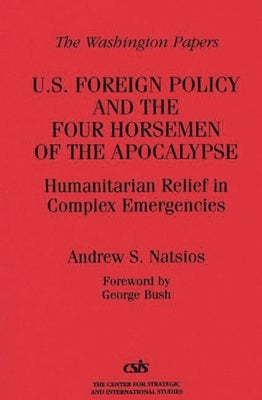 U.S. Foreign Policy and the Four Horsemen of the Apocalypse: Humanitarian Relief in Complex Emergencies by Natsios, Andrew