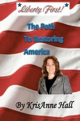 Liberty First!: The Path to Restoring America by Hall, Krisanne