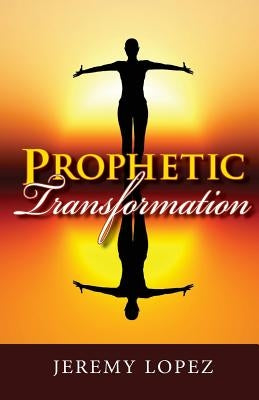 Prophetic Transformation by Lopez, Jeremy
