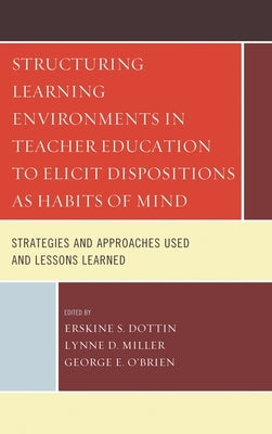 Structuring Learning Environments in Teacher Education to Elicit Dispositions as Habits of Mind: Strategies and Approaches Used and Lessons Learned by Dottin, Erskine S.