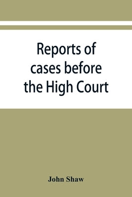 Reports of cases before the High Court and circuit courts of justiciary in Scotland, during the years 1848,1849,1850,1851,1852 by Shaw, John