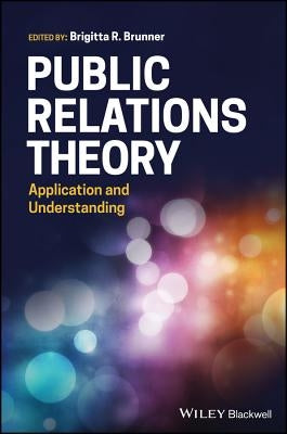 Public Relations Theory: Application and Understanding by Brunner, Brigitta R.