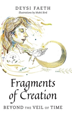 Fragments of Creation: Beyond the Veil of Time by Faeth, Deysi