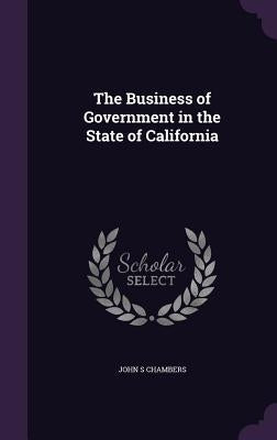 The Business of Government in the State of California by Chambers, John S.