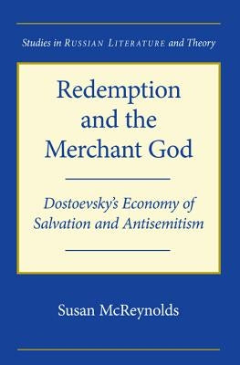 Redemption and the Merchant God: Dostoevsky's Economy of Salvation and Antisemitism by McReynolds, Susan