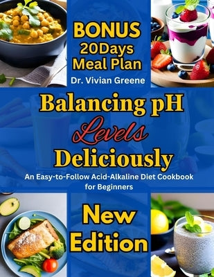 Balancing pH Levels Deliciously: An Easy-to-Follow Acid-Alkaline Diet Cookbook for Beginners by Greene, Vivian