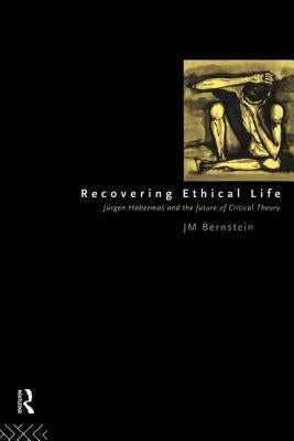 Recovering Ethical Life: Jurgen Habermas and the Future of Critical Theory by Bernstein, Jay M.