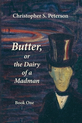Butter, or the Dairy of a Madman: A Novel in Two Books: Book One by Peterson, Christopher S.
