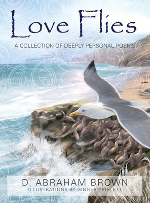 Love Flies: A collection of deeply personal poems by Brown, D. Abraham